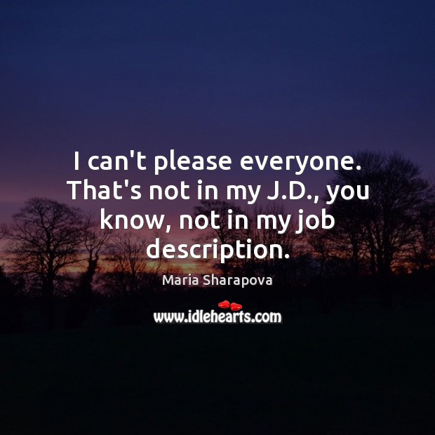 I can’t please everyone. That’s not in my J.D., you know, not in my job description. Maria Sharapova Picture Quote