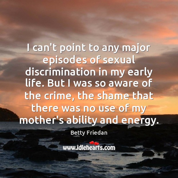 I can’t point to any major episodes of sexual discrimination in my Betty Friedan Picture Quote