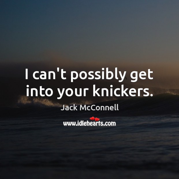 I can’t possibly get into your knickers. Jack McConnell Picture Quote
