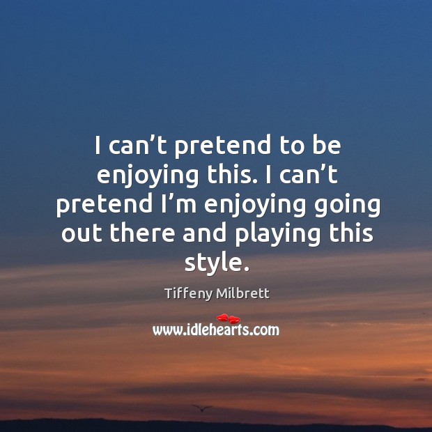 I can’t pretend to be enjoying this. I can’t pretend I’m enjoying going Pretend Quotes Image