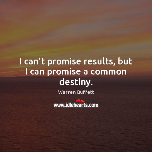 I can’t promise results, but I can promise a common destiny. Warren Buffett Picture Quote