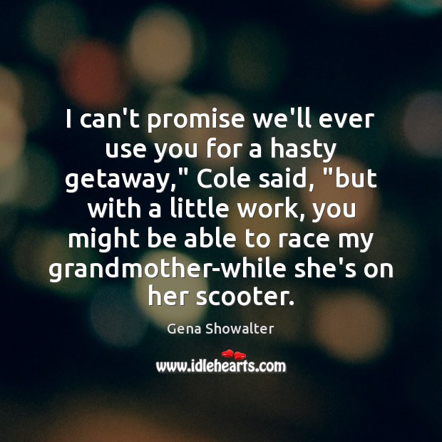 I can’t promise we’ll ever use you for a hasty getaway,” Cole Gena Showalter Picture Quote