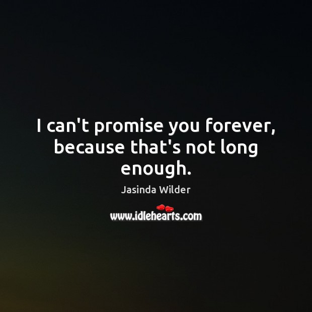 I can’t promise you forever, because that’s not long enough. Jasinda Wilder Picture Quote
