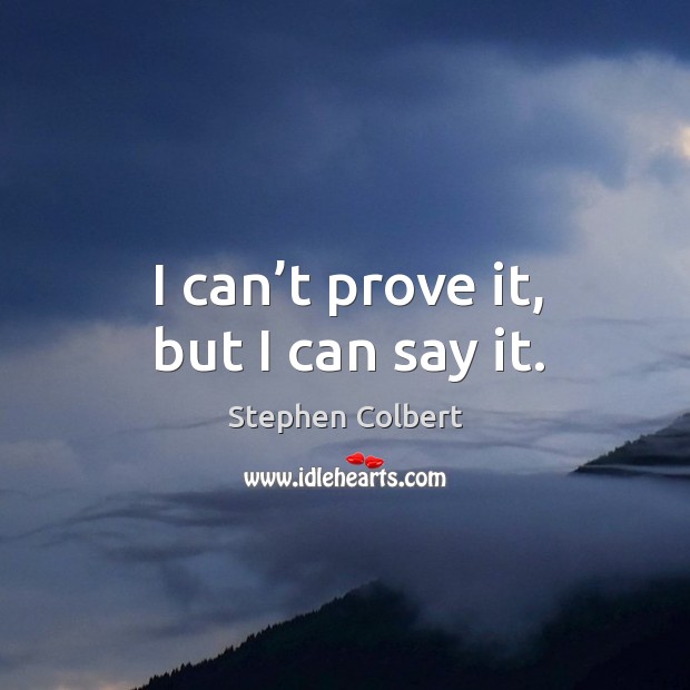 I can’t prove it, but I can say it. Stephen Colbert Picture Quote