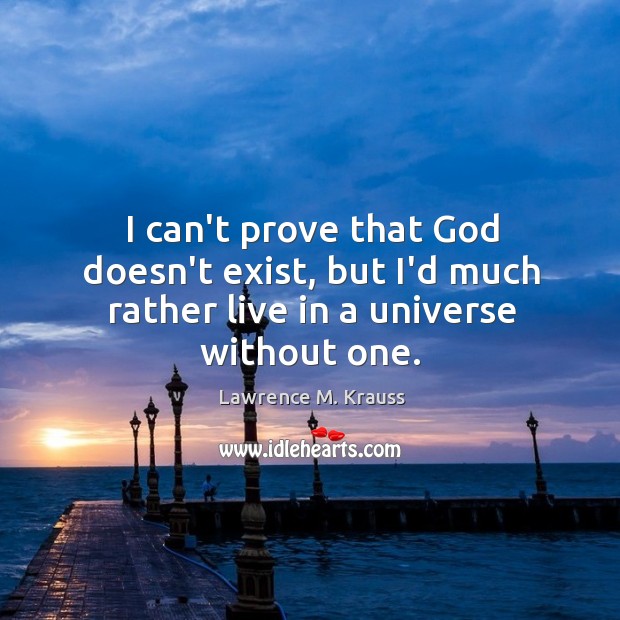 I can’t prove that God doesn’t exist, but I’d much rather live in a universe without one. Image
