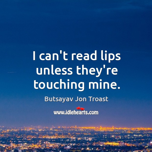 I can’t read lips unless they’re touching mine. Butsayav Jon Troast Picture Quote