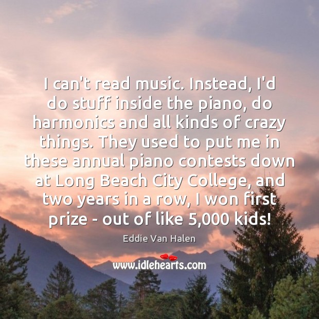 I can’t read music. Instead, I’d do stuff inside the piano, do Eddie Van Halen Picture Quote