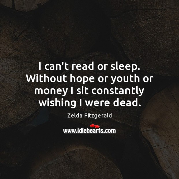 I can’t read or sleep. Without hope or youth or money I Zelda Fitzgerald Picture Quote