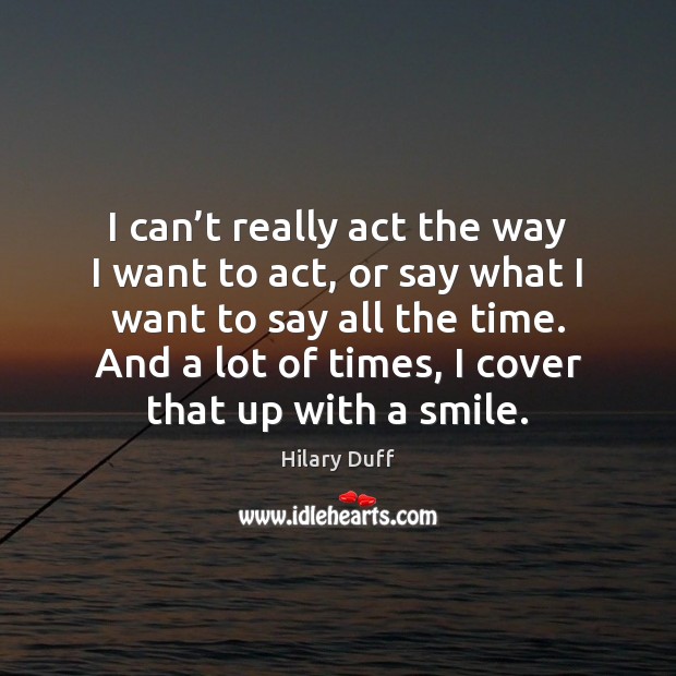I can’t really act the way I want to act, or Hilary Duff Picture Quote