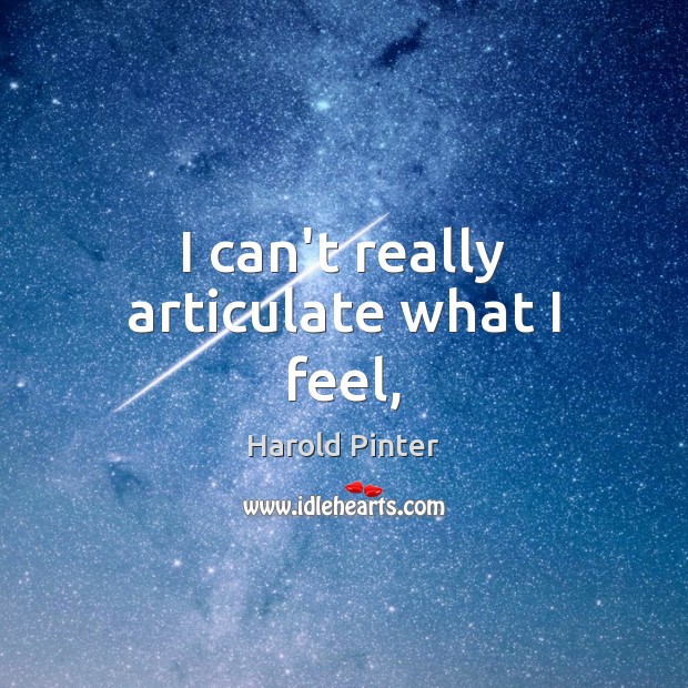 I can’t really articulate what I feel, Harold Pinter Picture Quote