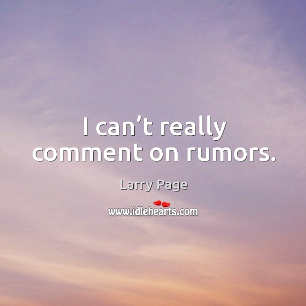 I can’t really comment on rumors. Larry Page Picture Quote