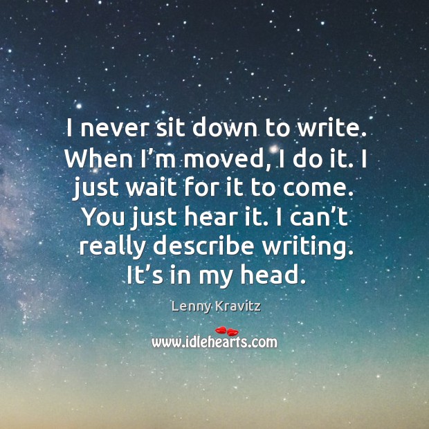 I can’t really describe writing. It’s in my head. Image