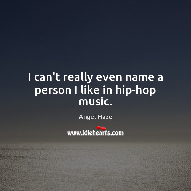 I can’t really even name a person I like in hip-hop music. Image