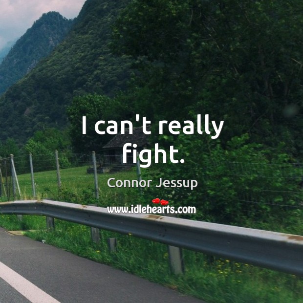 I can’t really fight. Image
