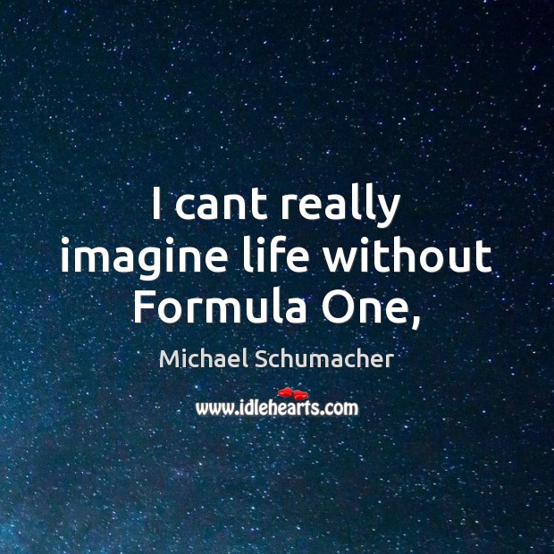 I cant really imagine life without Formula One, Michael Schumacher Picture Quote