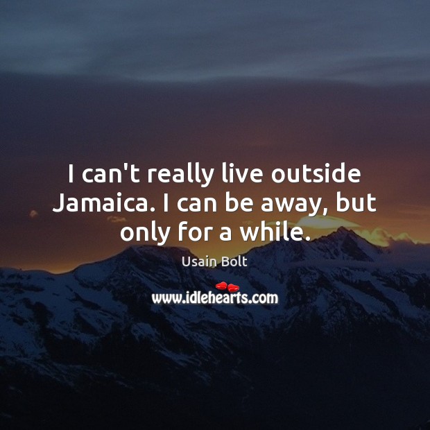 I can’t really live outside Jamaica. I can be away, but only for a while. Usain Bolt Picture Quote