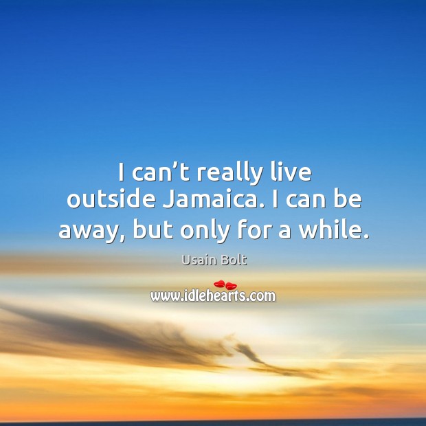 I can’t really live outside jamaica. I can be away, but only for a while. Usain Bolt Picture Quote