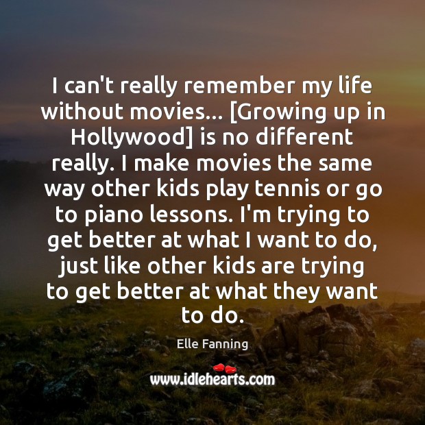 I can’t really remember my life without movies… [Growing up in Hollywood] Elle Fanning Picture Quote