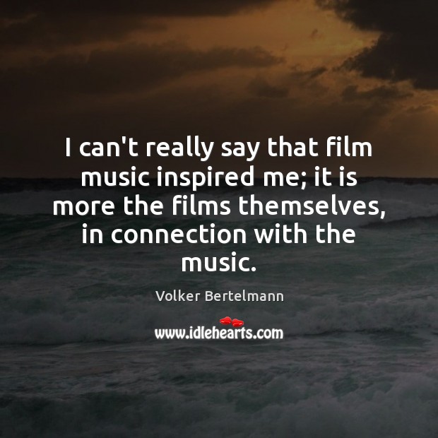 I can’t really say that film music inspired me; it is more Image