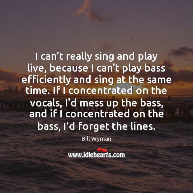 I can’t really sing and play live, because I can’t play bass Bill Wyman Picture Quote