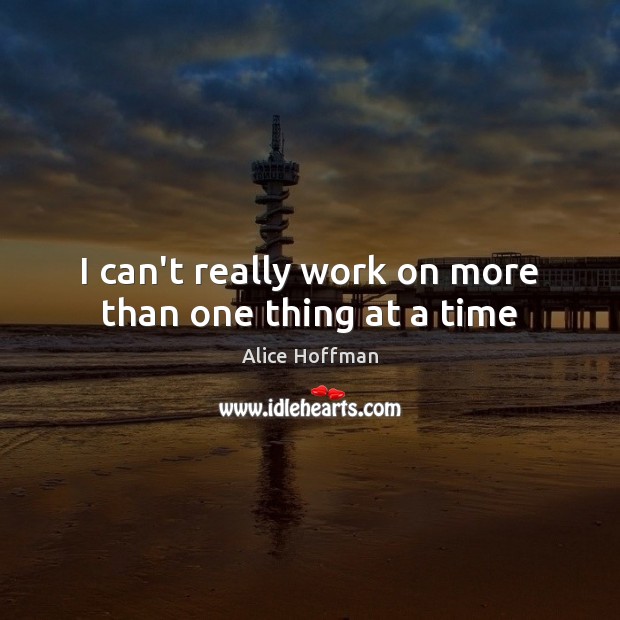 I can’t really work on more than one thing at a time Alice Hoffman Picture Quote