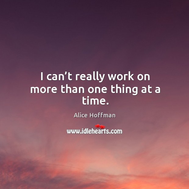 I can’t really work on more than one thing at a time. Alice Hoffman Picture Quote
