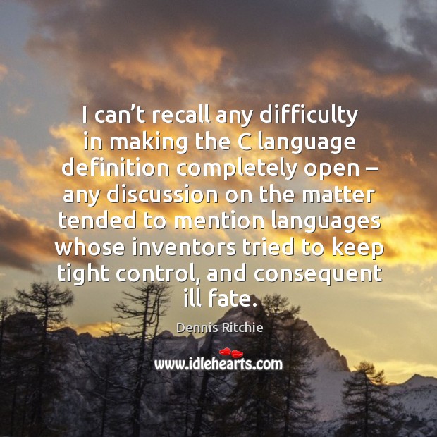 I can’t recall any difficulty in making the c language definition completely open Dennis Ritchie Picture Quote