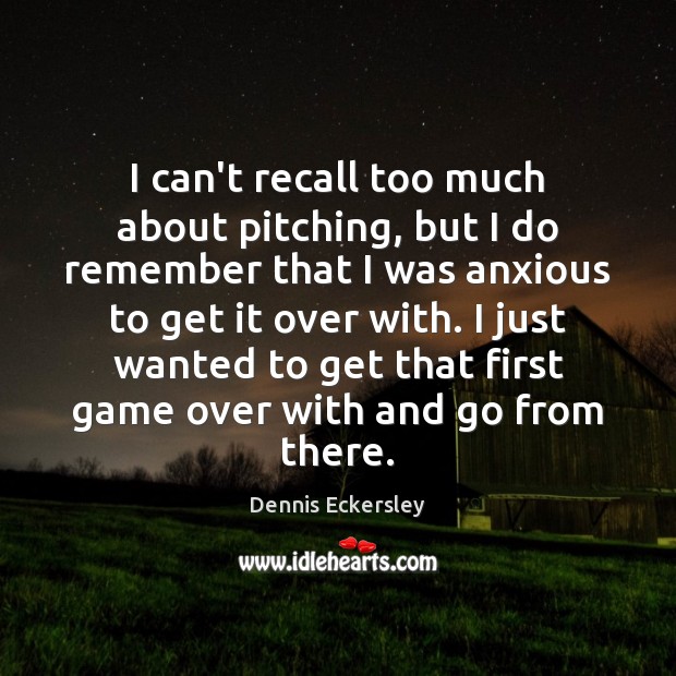 I can’t recall too much about pitching, but I do remember that Dennis Eckersley Picture Quote