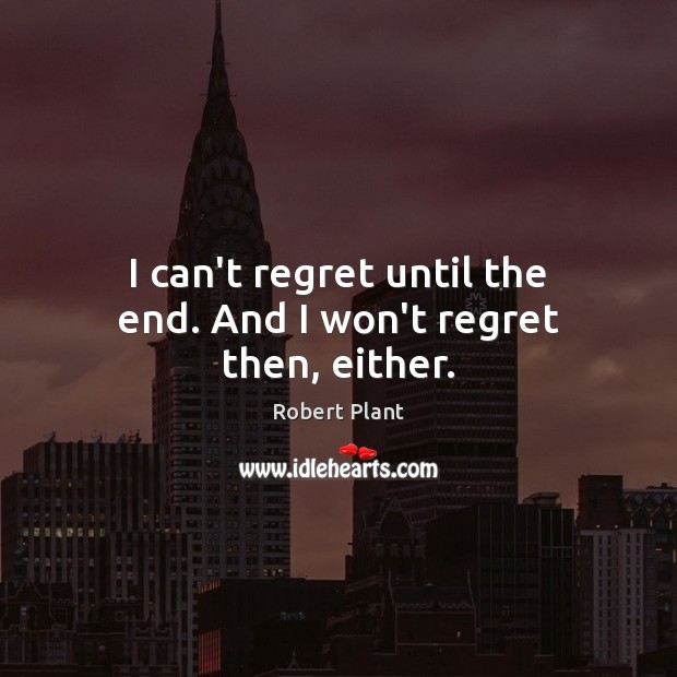 I can’t regret until the end. And I won’t regret then, either. Image