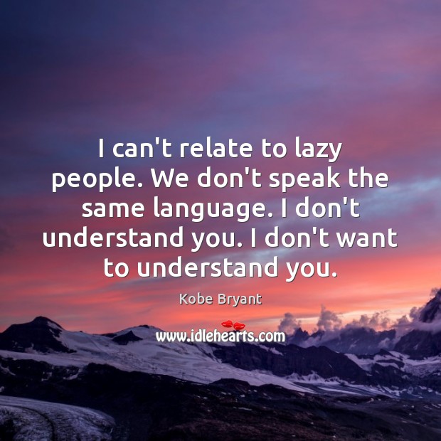 I can’t relate to lazy people. We don’t speak the same language. Kobe Bryant Picture Quote