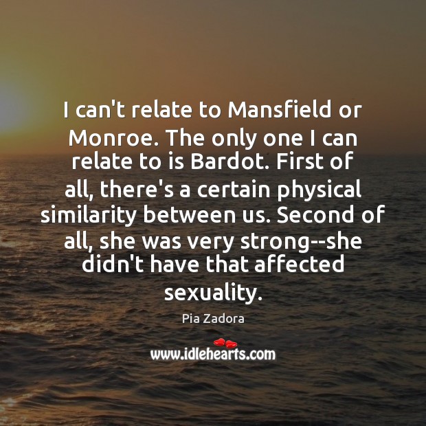I can’t relate to Mansfield or Monroe. The only one I can Pia Zadora Picture Quote