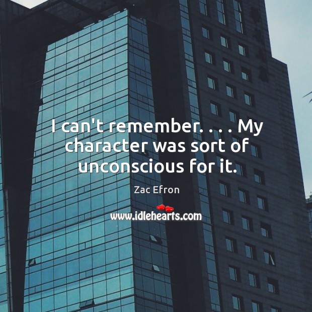 I can’t remember. . . . My character was sort of unconscious for it. Zac Efron Picture Quote