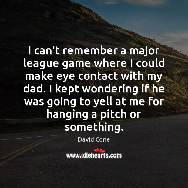 I can’t remember a major league game where I could make eye David Cone Picture Quote