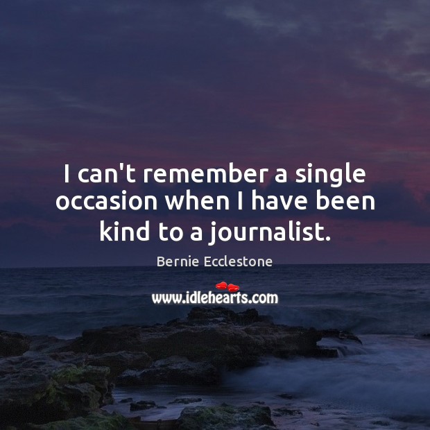 I can’t remember a single occasion when I have been kind to a journalist. Bernie Ecclestone Picture Quote
