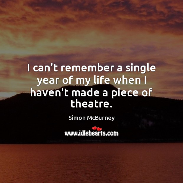 I can’t remember a single year of my life when I haven’t made a piece of theatre. Simon McBurney Picture Quote