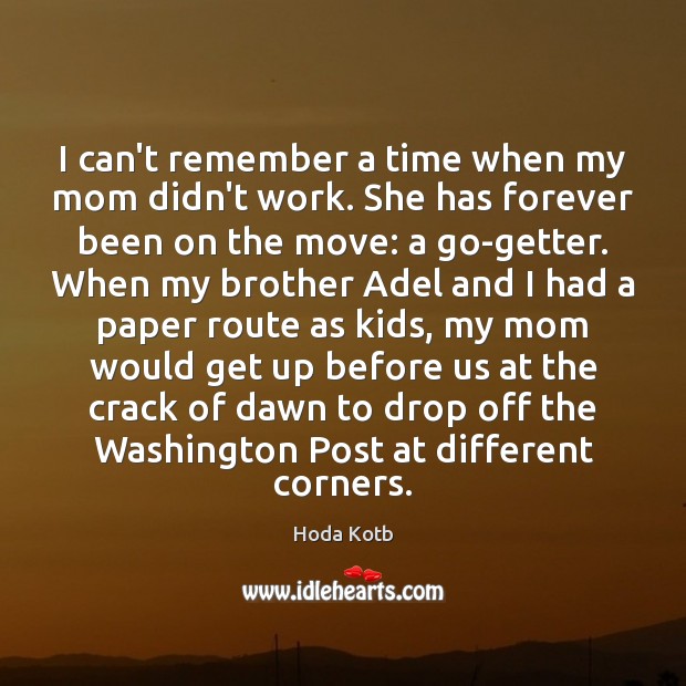I can’t remember a time when my mom didn’t work. She has Hoda Kotb Picture Quote
