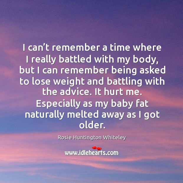 I can’t remember a time where I really battled with my body, but I can remember being asked Image