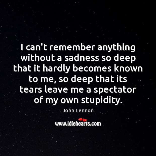 I can’t remember anything without a sadness so deep that it hardly John Lennon Picture Quote