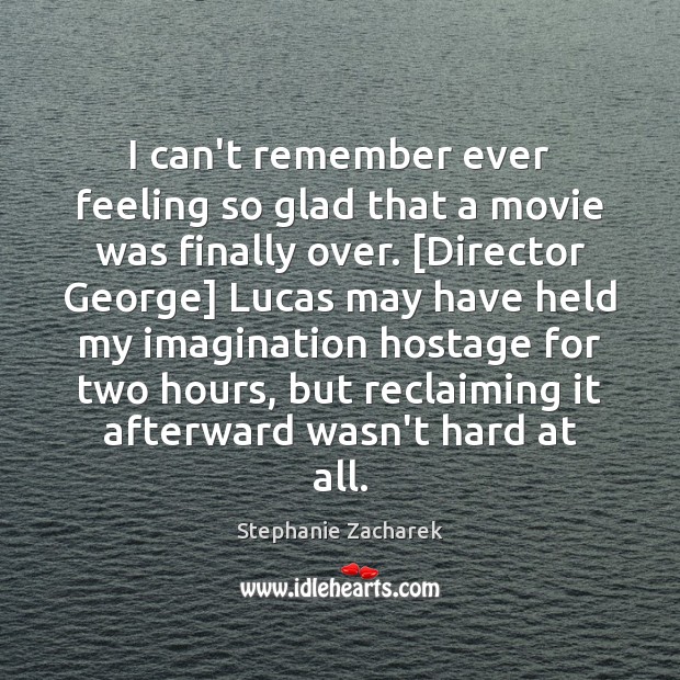 I can’t remember ever feeling so glad that a movie was finally Stephanie Zacharek Picture Quote