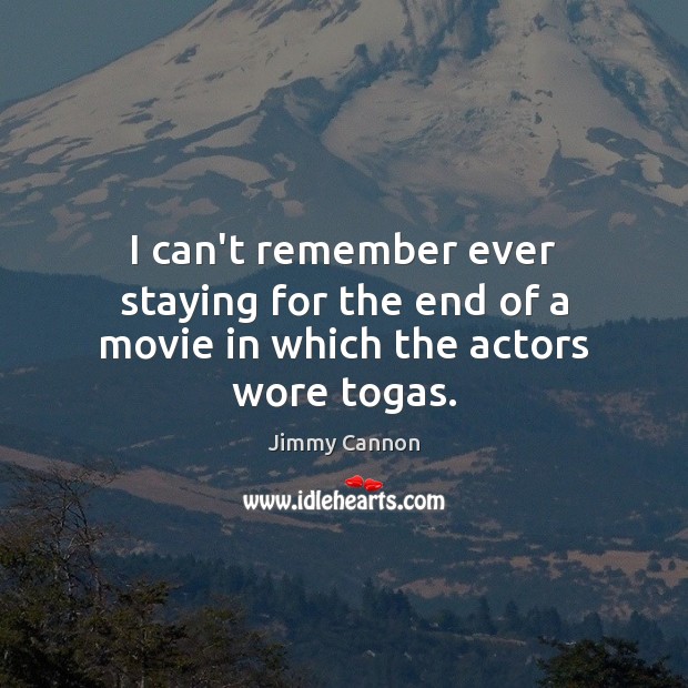 I can’t remember ever staying for the end of a movie in which the actors wore togas. Jimmy Cannon Picture Quote