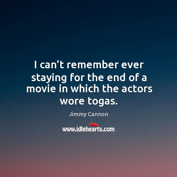 I can’t remember ever staying for the end of a movie in which the actors wore togas. Jimmy Cannon Picture Quote