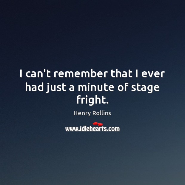 I can’t remember that I ever had just a minute of stage fright. Henry Rollins Picture Quote