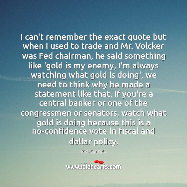 I can’t remember the exact quote but when I used to trade Rick Santelli Picture Quote