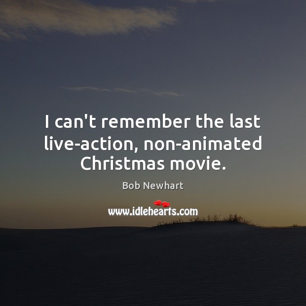 I can’t remember the last live-action, non-animated Christmas movie. Bob Newhart Picture Quote