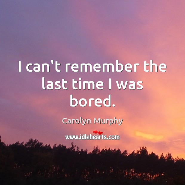 I can’t remember the last time I was bored. Carolyn Murphy Picture Quote