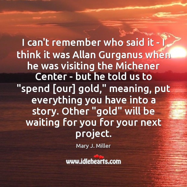 I can’t remember who said it – I think it was Allan Mary J. Miller Picture Quote