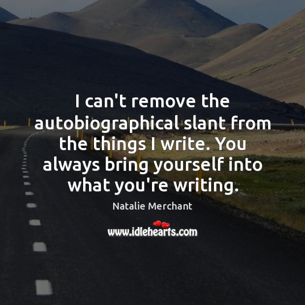 I can’t remove the autobiographical slant from the things I write. You Natalie Merchant Picture Quote