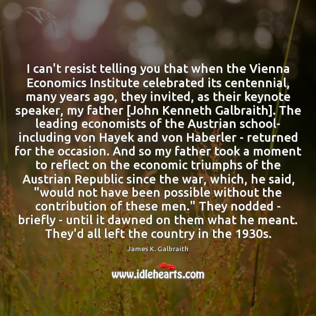 I can’t resist telling you that when the Vienna Economics Institute celebrated James K. Galbraith Picture Quote
