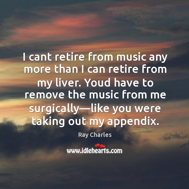I cant retire from music any more than I can retire from Ray Charles Picture Quote