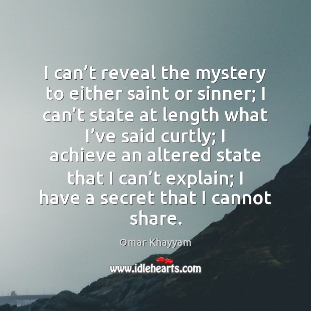 I can’t reveal the mystery to either saint or sinner; I Omar Khayyam Picture Quote